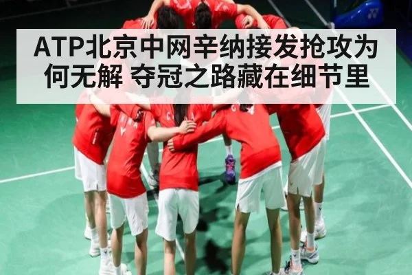 ATP北京中网辛纳接发抢攻为何无解 夺冠之路藏在细节里