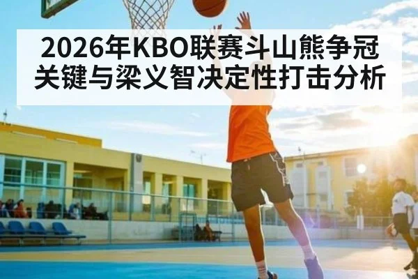 2026年KBO联赛斗山熊争冠关键与梁义智决定性打击分析